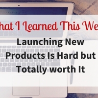 What I Learned This Week: Launching New Products Is Hard but Absolutely Worth It!